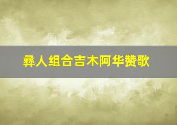 彝人组合吉木阿华赞歌