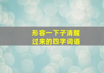 形容一下子清醒过来的四字词语