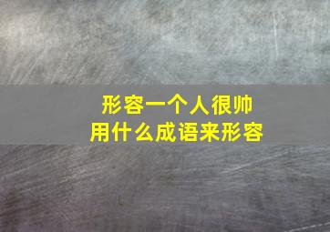 形容一个人很帅用什么成语来形容