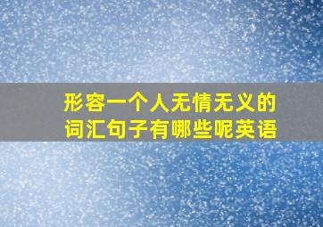 形容一个人无情无义的词汇句子有哪些呢英语