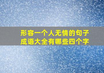 形容一个人无情的句子成语大全有哪些四个字