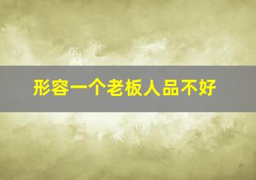 形容一个老板人品不好