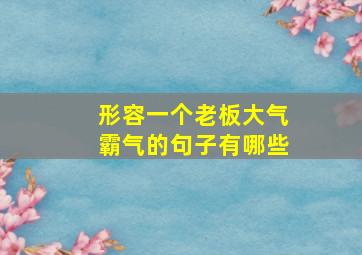 形容一个老板大气霸气的句子有哪些