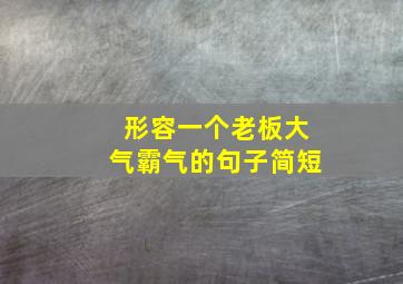 形容一个老板大气霸气的句子简短