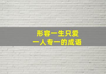 形容一生只爱一人专一的成语