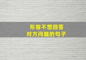 形容不想回答对方问题的句子