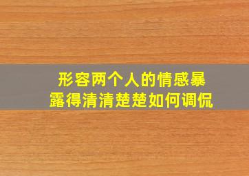 形容两个人的情感暴露得清清楚楚如何调侃