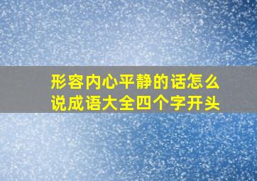 形容内心平静的话怎么说成语大全四个字开头