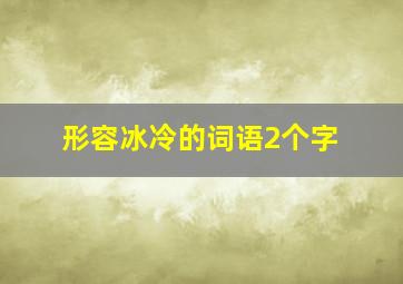 形容冰冷的词语2个字