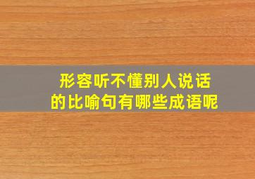 形容听不懂别人说话的比喻句有哪些成语呢