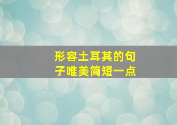 形容土耳其的句子唯美简短一点