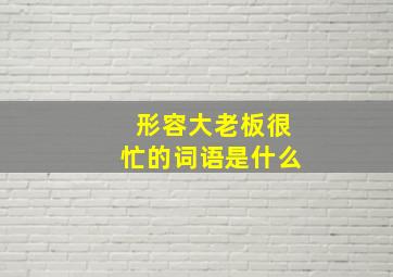 形容大老板很忙的词语是什么