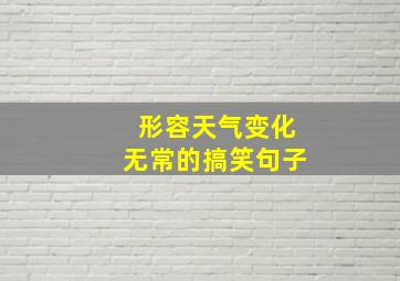 形容天气变化无常的搞笑句子