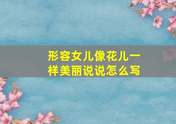 形容女儿像花儿一样美丽说说怎么写