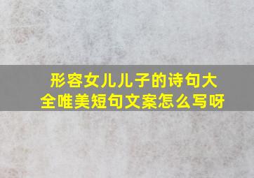 形容女儿儿子的诗句大全唯美短句文案怎么写呀