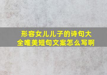 形容女儿儿子的诗句大全唯美短句文案怎么写啊