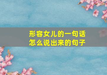 形容女儿的一句话怎么说出来的句子