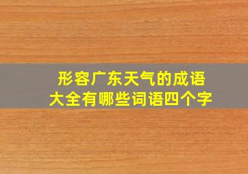 形容广东天气的成语大全有哪些词语四个字