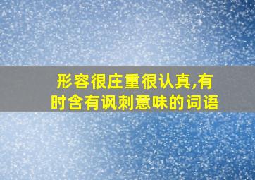 形容很庄重很认真,有时含有讽刺意味的词语