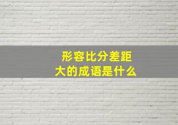 形容比分差距大的成语是什么