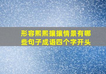 形容熙熙攘攘情景有哪些句子成语四个字开头