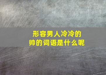 形容男人冷冷的帅的词语是什么呢