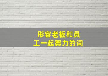 形容老板和员工一起努力的词