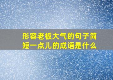 形容老板大气的句子简短一点儿的成语是什么