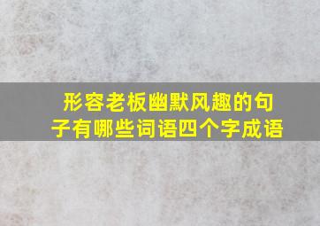 形容老板幽默风趣的句子有哪些词语四个字成语