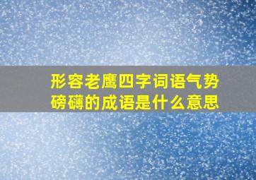 形容老鹰四字词语气势磅礴的成语是什么意思