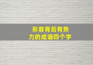 形容背后有势力的成语四个字