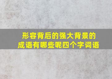 形容背后的强大背景的成语有哪些呢四个字词语