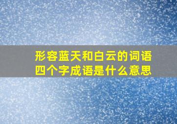 形容蓝天和白云的词语四个字成语是什么意思