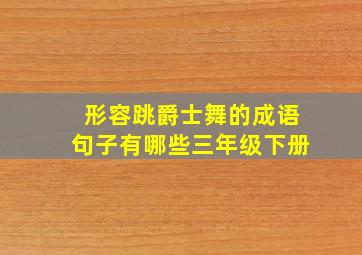 形容跳爵士舞的成语句子有哪些三年级下册