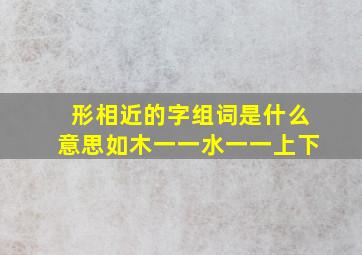 形相近的字组词是什么意思如木一一水一一上下