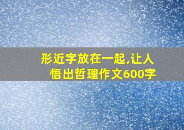 形近字放在一起,让人悟出哲理作文600字