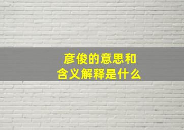 彦俊的意思和含义解释是什么