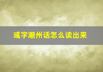 彧字潮州话怎么读出来