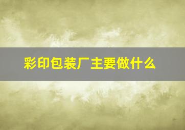 彩印包装厂主要做什么