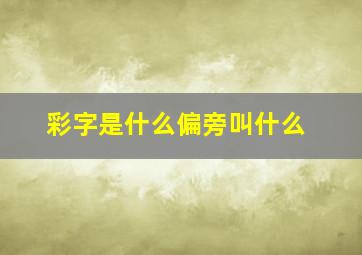 彩字是什么偏旁叫什么