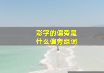 彩字的偏旁是什么偏旁组词