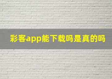 彩客app能下载吗是真的吗