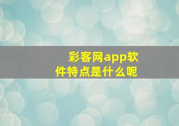 彩客网app软件特点是什么呢