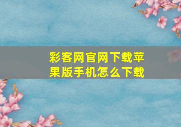 彩客网官网下载苹果版手机怎么下载