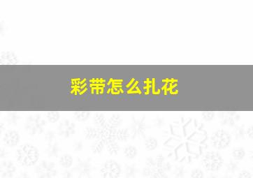 彩带怎么扎花