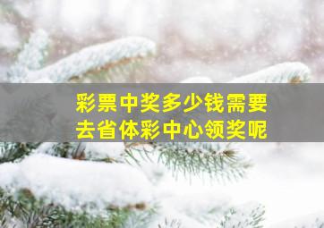 彩票中奖多少钱需要去省体彩中心领奖呢