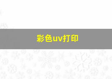 彩色uv打印