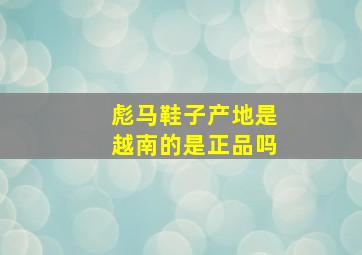 彪马鞋子产地是越南的是正品吗