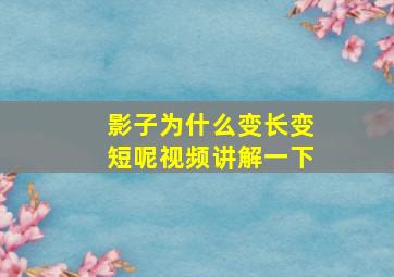 影子为什么变长变短呢视频讲解一下