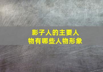 影子人的主要人物有哪些人物形象